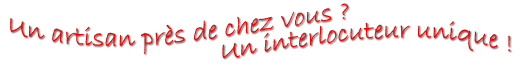 Un artisan près de chez vous, un interlocuteur unique.